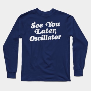 See You Later, Oscillator / Synth Fan Geek Design Long Sleeve T-Shirt